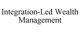 INTEGRATION-LED WEALTH MANAGEMENT trademark