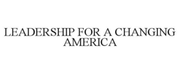 LEADERSHIP FOR A CHANGING AMERICA trademark