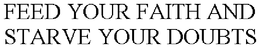 FEED YOUR FAITH AND STARVE YOUR DOUBTS trademark