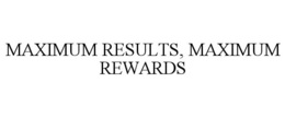 MAXIMUM RESULTS, MAXIMUM REWARDS trademark