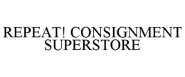 REPEAT! CONSIGNMENT SUPERSTORE trademark