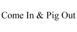 COME IN & PIG OUT trademark