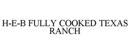 H-E-B FULLY COOKED TEXAS RANCH trademark