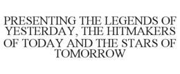 PRESENTING THE LEGENDS OF YESTERDAY, THE HITMAKERS OF TODAY AND THE STARS OF TOMORROW trademark