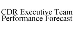 CDR EXECUTIVE TEAM PERFORMANCE FORECAST trademark