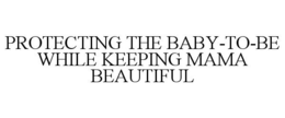 PROTECTING THE BABY-TO-BE WHILE KEEPING MAMA BEAUTIFUL trademark