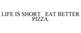 LIFE IS SHORT. EAT BETTER PIZZA. trademark