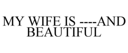 MY WIFE IS ----AND BEAUTIFUL trademark