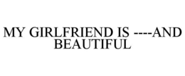 MY GIRLFRIEND IS ----AND BEAUTIFUL trademark