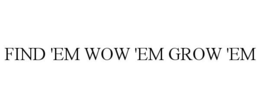 FIND 'EM WOW 'EM GROW 'EM trademark