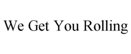 WE GET YOU ROLLING trademark