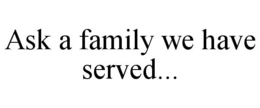 ASK A FAMILY WE HAVE SERVED... trademark