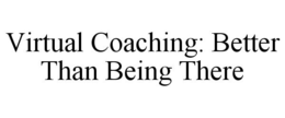 VIRTUAL COACHING: BETTER THAN BEING THERE trademark