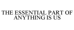 THE ESSENTIAL PART OF ANYTHING IS US trademark