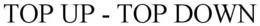 TOP UP - TOP DOWN trademark