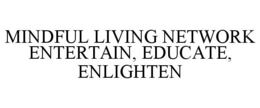 MINDFUL LIVING NETWORK ENTERTAIN, EDUCATE, ENLIGHTEN trademark