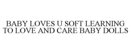 BABY LOVES U SOFT LEARNING TO LOVE AND CARE BABY DOLLS trademark