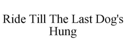 RIDE TILL THE LAST DOG'S HUNG trademark