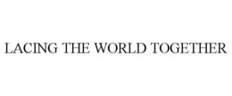 LACING THE WORLD TOGETHER trademark