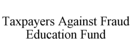 TAXPAYERS AGAINST FRAUD EDUCATION FUND trademark