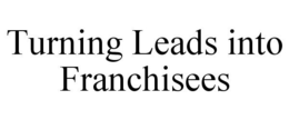 TURNING LEADS INTO FRANCHISEES trademark
