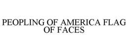 PEOPLING OF AMERICA FLAG OF FACES trademark