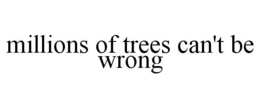 MILLIONS OF TREES CAN'T BE WRONG trademark