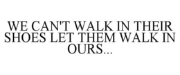 WE CAN'T WALK IN THEIR SHOES LET THEM WALK IN OURS... trademark