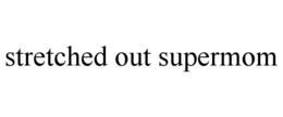 STRETCHED OUT SUPERMOM trademark