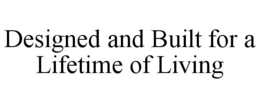 DESIGNED AND BUILT FOR A LIFETIME OF LIVING trademark