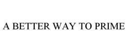 A BETTER WAY TO PRIME trademark