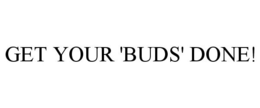 GET YOUR 'BUDS' DONE! trademark