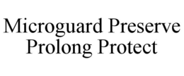 MICROGUARD PRESERVE PROLONG PROTECT trademark