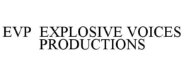 EVP EXPLOSIVE VOICES PRODUCTIONS trademark