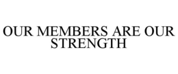 OUR MEMBERS ARE OUR STRENGTH trademark