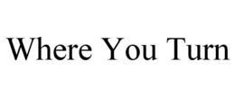 WHERE YOU TURN trademark