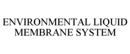 ENVIRONMENTAL LIQUID MEMBRANE SYSTEM trademark