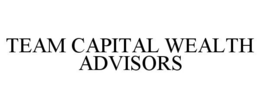 TEAM CAPITAL WEALTH ADVISORS trademark