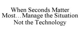 WHEN SECONDS MATTER MOST...MANAGE THE SITUATION NOT THE TECHNOLOGY trademark