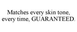 MATCHES EVERY SKIN TONE, EVERY TIME, GUARANTEED. trademark