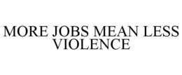 MORE JOBS MEAN LESS VIOLENCE trademark