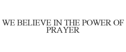 WE BELIEVE IN THE POWER OF PRAYER trademark