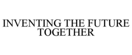 INVENTING THE FUTURE TOGETHER trademark