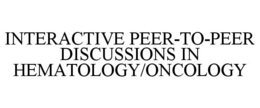 INTERACTIVE PEER-TO-PEER DISCUSSIONS IN HEMATOLOGY/ONCOLOGY trademark