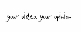 YOUR VIDEO. YOUR OPINION. trademark