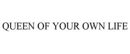 QUEEN OF YOUR OWN LIFE trademark