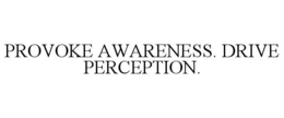 PROVOKE AWARENESS. DRIVE PERCEPTION. trademark