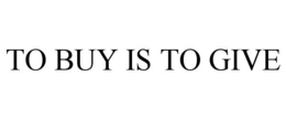 TO BUY IS TO GIVE trademark