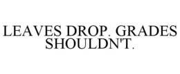 LEAVES DROP. GRADES SHOULDN'T. trademark