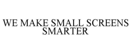 WE MAKE SMALL SCREENS SMARTER trademark